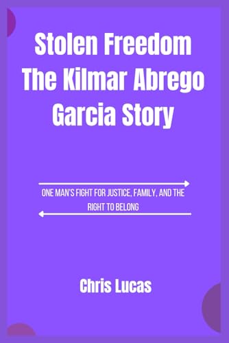 Stolen Freedom The Kilmar Abrego Garcia Story: One Man's Fight for Justice, Family, and the Right to Belong von Independently published