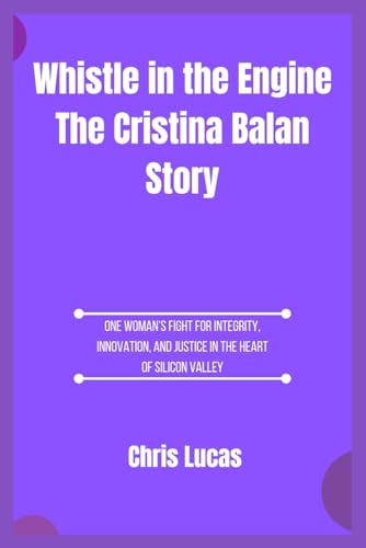 Whistle in the Engine The Cristina Balan Story: One Woman’s Fight for Integrity, Innovation, and Justice in the Heart of Silicon Valley von Independently published