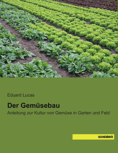 Der Gemuesebau: Anleitung zur Kultur von Gemuese in Garten und Feld: Anleitung zur Kultur von Gemüse in Garten und Feld Der Gemuesebau: Anleitung zur Kultur von Gemuese in Garten und Feld: Anleitung zur Kultur von Gemüse in Garten und Feld