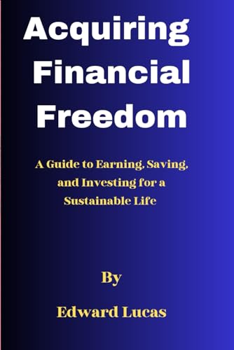 Acquiring Financial Freedom: A Guide to Earning, Saving, and Investing for a Sustainable Life von Independently published