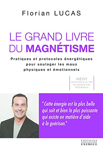 Le grand livre du magnétisme - Pratiques et protocoles énergétiques pour soulager les maux physiques et émotionnels