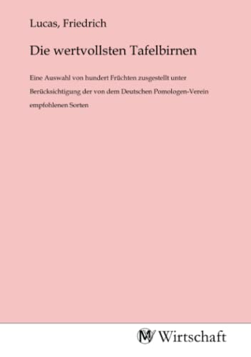 Die wertvollsten Tafelbirnen: Eine Auswahl von hundert Früchten zusgestellt unter Berücksichtigung der von dem Deutschen Pomologen-Verein empfohlenen ... Pomologen-Verein empfohlenen Sorten.DE Die wertvollsten Tafelbirnen: Eine Auswahl von hundert Früchten zusgestellt unter Berücksichtigung der von dem Deutschen Pomologen-Verein empfohlenen ... Pomologen-Verein empfohlenen Sorten.DE von MV-Wirtschaft