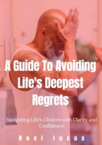 A Guide To Avoiding Life's Deepest Regrets: Navigating Life's Choices with Clarity and Confidence A Guide To Avoiding Life's Deepest Regrets: Navigating Life's Choices with Clarity and Confidence von Independently published