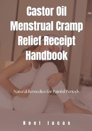 Castor Oil Menstrual Cramp Relief Receipt Handbook: Natural Remedies for Painful Periods von Independently published