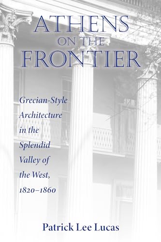 Athens on the Frontier: Grecian-Style Architecture in the Splendid Valley of the West, 1820-1860 (Material Worlds)
