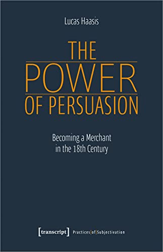 The Power of Persuasion: Becoming a Merchant in the 18th Century (Praktiken der Subjektivierung) von Transcript Verlag