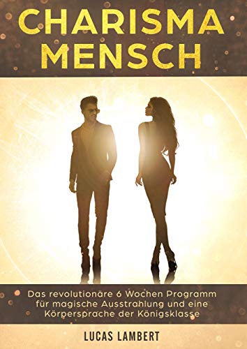 Charisma Mensch: Das revolutionäre 6 Wochen Programm für magische Ausstrahlung und eine Körpersprache der Königsklasse (Körpersprache.Wirkung. Erfolg.) von Books on Demand