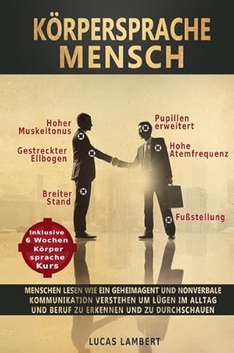 Körpersprache Mensch: Menschen lesen wie ein Geheimagent und nonverbale Kommunikation verstehen um Lügen im Alltag und Beruf zu erkennen und zu durchschauen