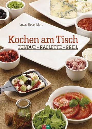 Kochen am Tisch: Fondue – Raclette – Grill von Fona Verlag AG