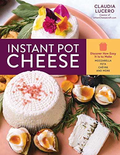 Instant Pot Cheese: Discover How Easy It Is to Make Mozzarella, Feta, Chevre, and More von Workman Publishing