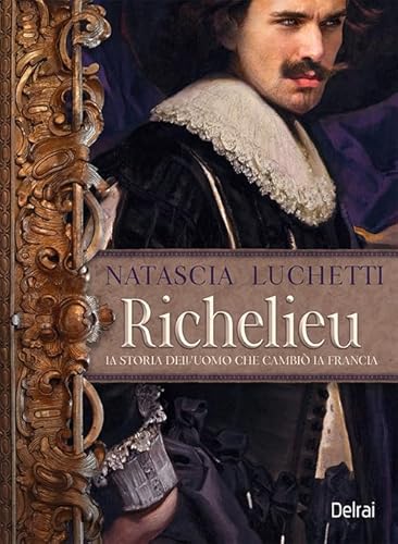Richelieu. La storia dell'uomo che cambiò la Francia von Delrai Edizioni