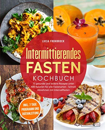 Intermittierendes Fasten Kochbuch: 71 gesunde und leckere Rezepte unter 400 Kalorien für alle Fastenarten - Schnell Abnehmen mit Intervallfasten (inkl. 7-Tage-Programm und Diätanleitung)