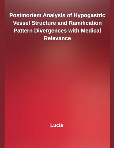 Postmortem Analysis of Hypogastric Vessel Structure and Ramification Pattern Divergences with Medical Relevance von Independent Publisher