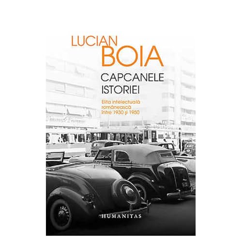 Capcanele Istoriei. Elita Intelectuala Romaneasca Intre 1930 Si 1950 von Humanitas