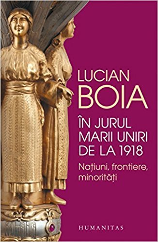 In jurul marii uniri de la 1918 - Natiuni, frontiere, minoritati von Bukarest, Humanitas,