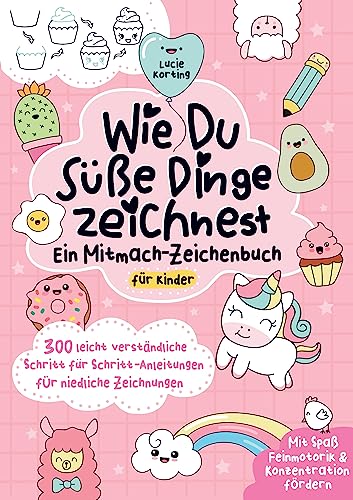 Wie du süße Dinge zeichnest - Ein Mitmach-Zeichenbuch für Kinder: 300 leicht verständliche Schritt für Schritt-Anleitungen für niedliche Zeichnungen | Mit Spaß Feinmotorik & Konzentration fördern