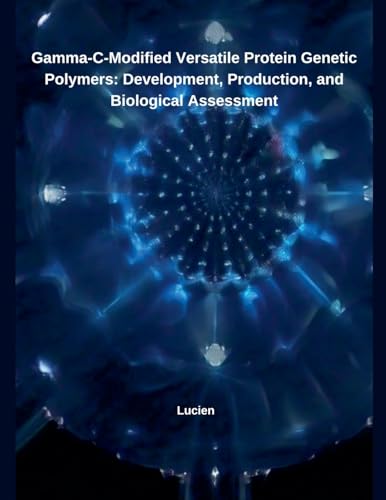 Gamma-C-Modified Versatile Protein Genetic Polymers: Development, Production, and Biological Assessment von Independent Publisher