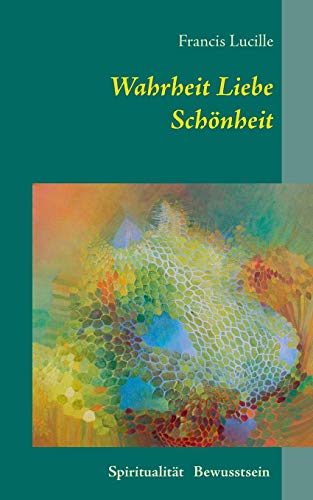 Wahrheit Liebe Schönheit: Spiritualität Bewusstsein