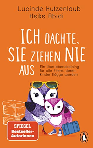 Ich dachte, sie ziehen nie aus: Ein Überlebenstraining für alle Eltern, deren Kinder flügge werden