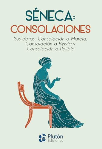 Séneca: Consolaciones: Sus obras: Consolación a Marcia, Consolación a Helvia y Consolación a Polibio (Colección Nueva Era) von Plutón Ediciones