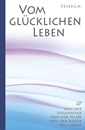 Seneca: Von der Seelenruhe | Vom glücklichen Leben | Von der Muße | Von der Kürze des Lebens Seneca: Von der Seelenruhe | Vom glücklichen Leben | Von der Muße | Von der Kürze des Lebens von Independently Published