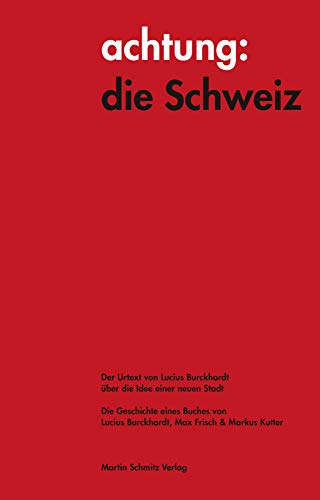 achtung: die Schweiz - Der Urtext von Lucius Burckhardt über die Idee einer neuen Stadt: Die Geschichte eines Buches von Lucius Burckhardt, Max Frisch & Markus Kutter von Martin Schmitz Verlag