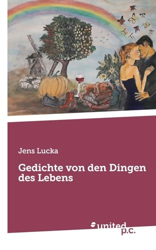 Gedichte von den Dingen des Lebens Gedichte von den Dingen des Lebens von united p.c.