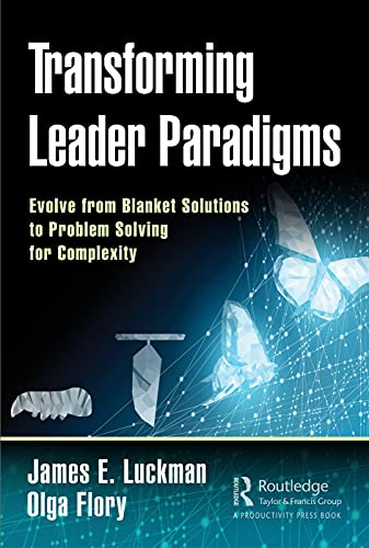 Transforming Leader Paradigms: Evolve from Blanket Solutions to Problem Solving for Complexity von CRC Press