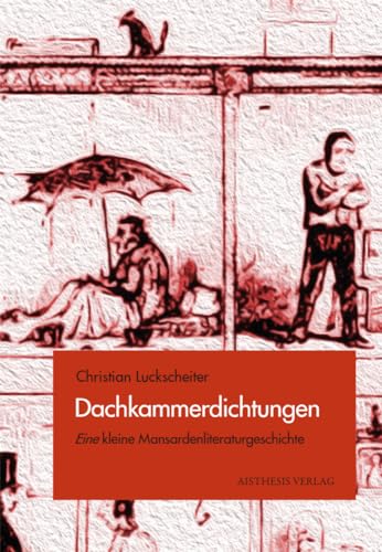 Dachkammerdichtungen: Eine kleine Mansardenliteraturgeschichte Dachkammerdichtungen: Eine kleine Mansardenliteraturgeschichte von Aisthesis Verlag