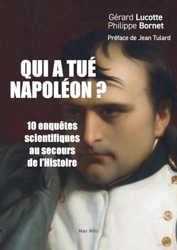 Qui a tué Napoléon ?: 10 nouvelles enquêtes scientifiques au secours de l'Histoire von Max Milo Editions