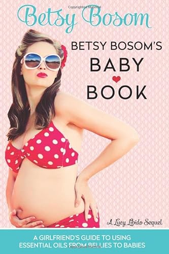 Betsy Bosom's Baby Book: A Girlfriend's Guide to Using Essential Oils from Bellies to Babies (Lucy Libido, Band 2) von CreateSpace Independent Publishing Platform