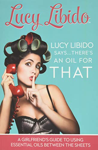 Lucy Libido Says.....There's an Oil for THAT: A Girlfriend's Guide to Using Essential Oils Between the Sheets (1, Band 1) von CREATESPACE