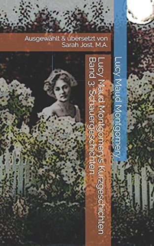 Lucy Maud Montgomerys Kurzgeschichten Band 3: Schauergeschichten: Ausgewählt & übersetzt von Sarah Jost, M.A.