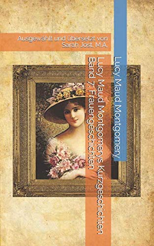 Lucy Maud Montgomerys Kurzgeschichten Band 7: Frauengeschichten: Ausgewählt & übersetzt von Sarah Jost, M.A. von Independently published