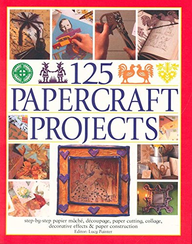 125 Papercraft Projects: Step-by-Step Papier-Mache, Decoupage, Paper Cutting, Collage, Decorative Effects & Paper Construction