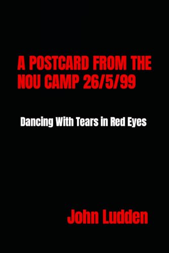 A POSTCARD FROM THE NOU CAMP 26/5/99: Dancing with Tears in Red Eyes A POSTCARD FROM THE NOU CAMP 26/5/99: Dancing with Tears in Red Eyes
