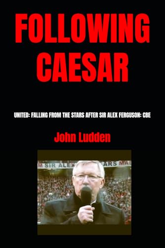 FOLLOWING CAESAR: UNITED: FALLING FROM THE STARS AFTER SIR ALEX FERGUSON: CBE (Manchester United, Band 14) FOLLOWING CAESAR: UNITED: FALLING FROM THE STARS AFTER SIR ALEX FERGUSON: CBE (Manchester United, Band 14) von Independently published