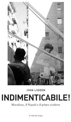 Indimenticabile. Maradona, il Napoli e il primo scudetto (Napoli. Hic et nunc, et tunc) von La valle del tempo