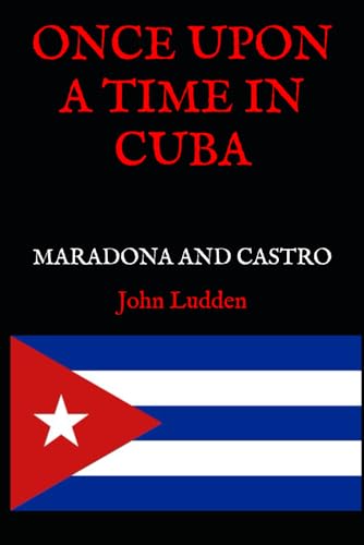 ONCE UPON A TIME IN CUBA: DIEGO MARADONA AND FIDEL CASTRO (My Diego Maradona collection, Band 1) ONCE UPON A TIME IN CUBA: DIEGO MARADONA AND FIDEL CASTRO (My Diego Maradona collection, Band 1) von Independently published