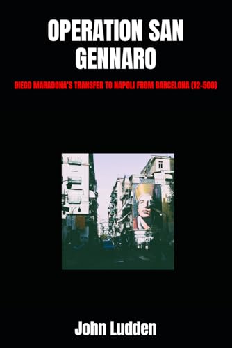 OPERATION SAN GENNARO: DIEGO MARADONA’S TRANSFER TO NAPOLI FROM BARCELONA (12-500) (My Diego Maradona collection, Band 8) von Independently published