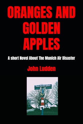 ORANGES AND GOLDEN APPLES: A short Novel About The Munich Air Disaster (Manchester United, Band 10) ORANGES AND GOLDEN APPLES: A short Novel About The Munich Air Disaster (Manchester United, Band 10) von Independently published