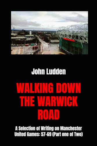 WALKING DOWN THE WARWICK ROAD: A Selection of Writing on Manchester United Games: 57-69 (Part one of Two) von Independently published