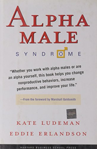 Alpha Male Syndrome: Curb the Belligerence, Channel the Brilliance