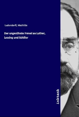 Der ungesühnte Frevel an Luther, Lessing und Schiller