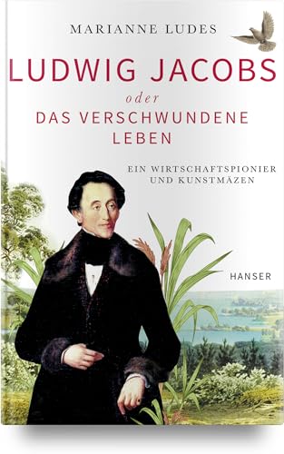 Ludwig Jacobs oder das verschwundene Leben: Ein Wirtschaftspionier und Kunstmäzen
