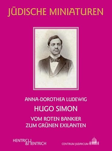 Hugo Simon: Vom roten Bankier zum grünen Exilanten (Jüdische Miniaturen: Herausgegeben von Hermann Simon)