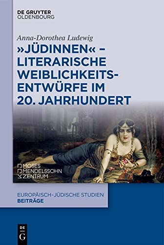 "Jüdinnen" - Literarische Weiblichkeitsentwürfe im 20. Jahrhundert: Literarische Weiblichkeitsentwürfe Im 20. Jahrhundert (Europäisch-jüdische Studien – Beiträge, 61, Band 61)