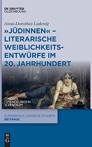 "Jüdinnen" - Literarische Weiblichkeitsentwürfe im 20. Jahrhundert: Literarische Weiblichkeitsentwürfe Im 20. Jahrhundert (Europäisch-jüdische Studien – Beiträge, 61, Band 61)