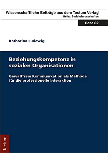 Beziehungskompetenz in sozialen Organisationen: Gewaltfreie Kommunikation als Methode für die professionelle Interaktion (Wissenschaftliche Beiträge aus dem Tectum Verlag: Sozialwissenschaften) von Tectum Verlag