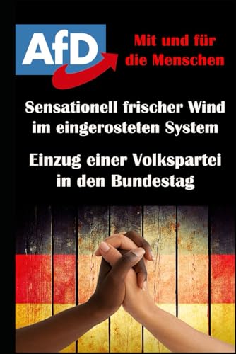 AFD, mit und für die Menschen I Einzug einer Volkspartei in den Bundestag I Sensationell frischer Wind im eingerosteten System: Die Alternative für ... I Die AfD und der Wandel des Parteiensystems AFD, mit und für die Menschen I Einzug einer Volkspartei in den Bundestag I Sensationell frischer Wind im eingerosteten System: Die Alternative für ... I Die AfD und der Wandel des Parteiensystems von Independently published